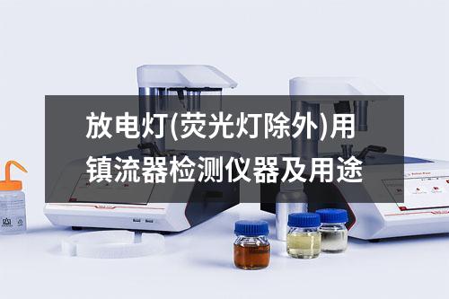 放电灯(荧光灯除外)用镇流器检测仪器及用途